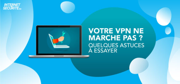 Votre VPN ne marche pas ? Quelques astuces à essayer
